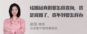 结婚证真假要怎样查询，我是离婚了，查不到要怎样办