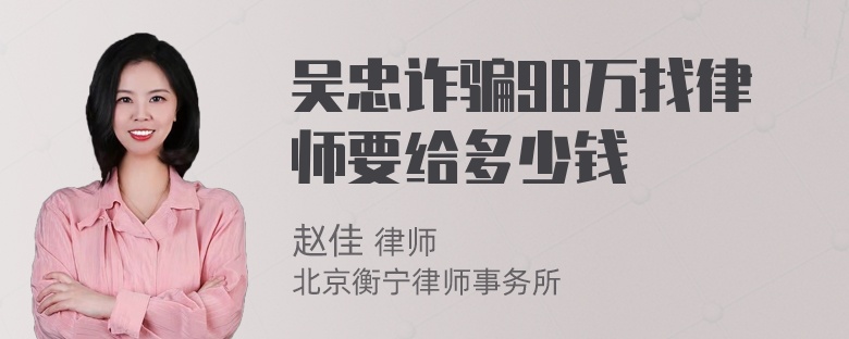 吴忠诈骗98万找律师要给多少钱