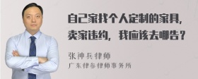 自己家找个人定制的家具，卖家违约，我应该去哪告？