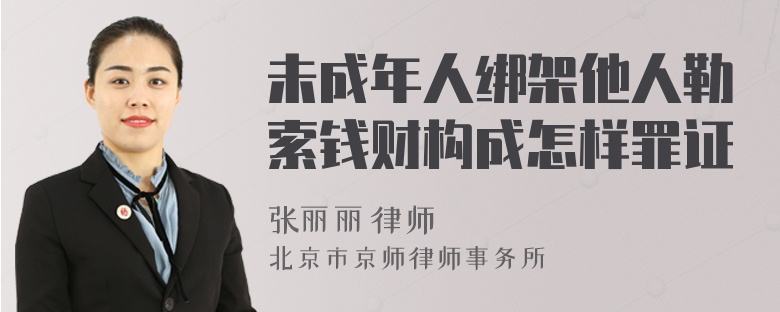 未成年人绑架他人勒索钱财构成怎样罪证