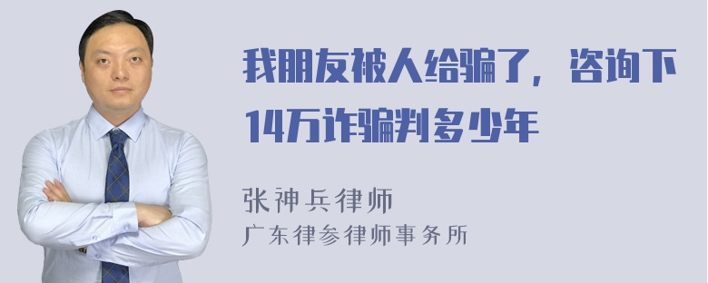 我朋友被人给骗了，咨询下14万诈骗判多少年