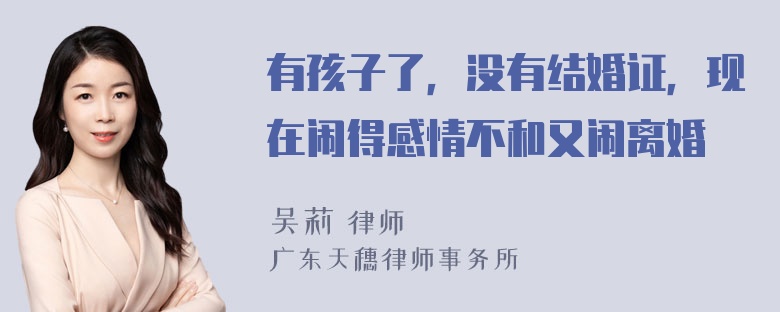 有孩子了，没有结婚证，现在闹得感情不和又闹离婚