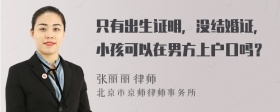 只有出生证明，没结婚证，小孩可以在男方上户口吗？