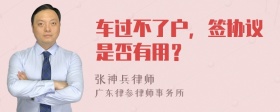 车过不了户，签协议是否有用？