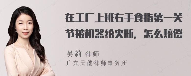 在工厂上班右手食指第一关节被机器给夹断，怎么赔偿