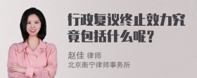 行政复议终止效力究竟包括什么呢？