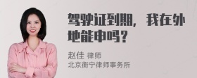 驾驶证到期，我在外地能申吗？