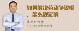 如何解决劳动争议呢，怎么规定的