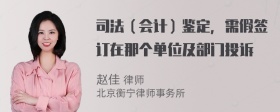 司法（会计）鉴定，需假签订在那个单位及部门投诉