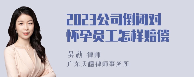 2023公司倒闭对怀孕员工怎样赔偿