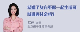 结婚了女方不愿一起生活可以退还礼金吗？