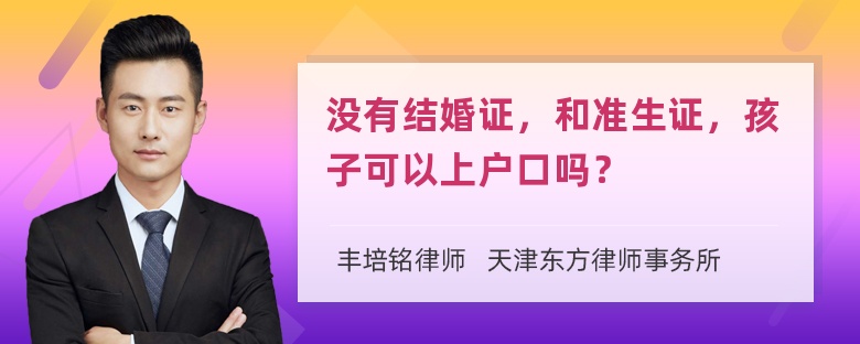 没有结婚证，和准生证，孩子可以上户口吗？