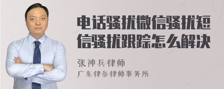 电话骚扰微信骚扰短信骚扰跟踪怎么解决