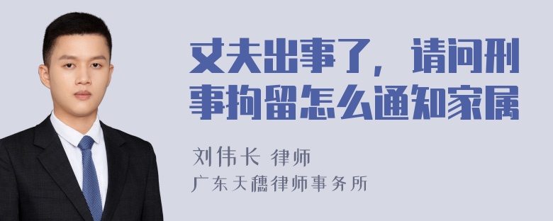 丈夫出事了，请问刑事拘留怎么通知家属