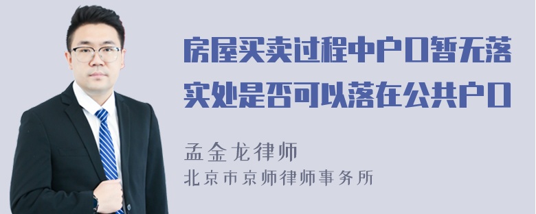 房屋买卖过程中户口暂无落实处是否可以落在公共户口