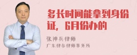 多长时间能拿到身份证，6月份办的