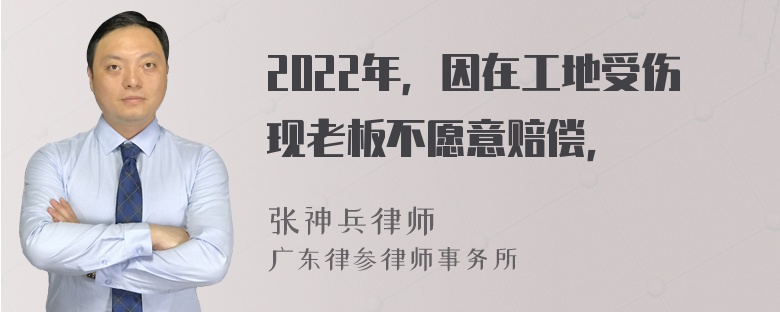 2022年，因在工地受伤现老板不愿意赔偿，