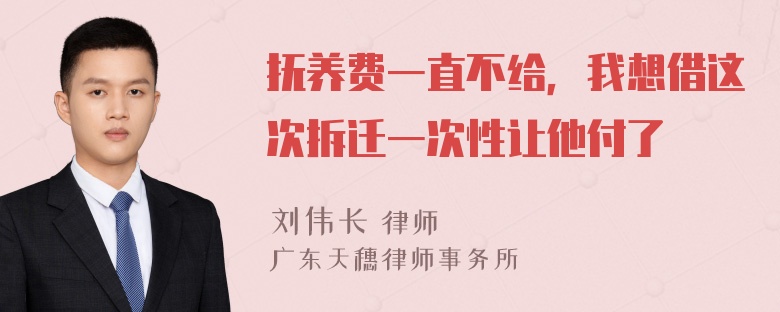 抚养费一直不给，我想借这次拆迁一次性让他付了