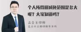 个人所得税减免范围是多大呢？大家知道吗？