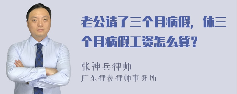 老公请了三个月病假，休三个月病假工资怎么算？