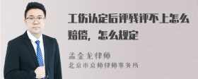 工伤认定后评残评不上怎么赔偿，怎么规定