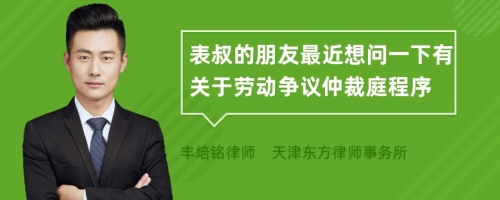 表叔的朋友最近想问一下有关于劳动争议仲裁庭程序