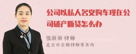 公司以私人名义购车现在公司破产断贷怎么办