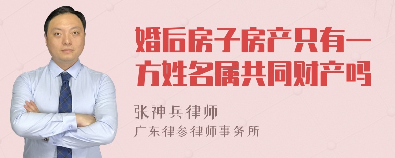 婚后房子房产只有一方姓名属共同财产吗