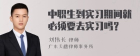 中职生到实习期间就必须要去实习吗？