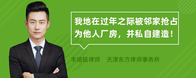 我地在过年之际被邻家抢占为他人厂房，并私自建造！