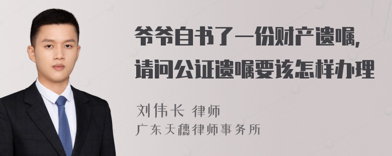 爷爷自书了一份财产遗嘱，请问公证遗嘱要该怎样办理