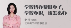 学校代办费退不了，学校不退，该怎么办