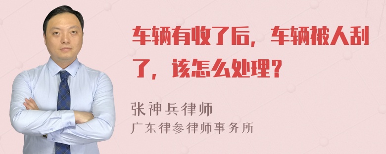 车辆有收了后，车辆被人刮了，该怎么处理？