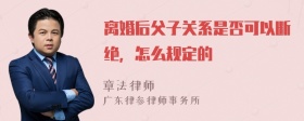 离婚后父子关系是否可以断绝，怎么规定的