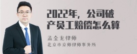 2022年，公司破产员工赔偿怎么算