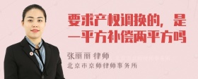 要求产权调换的，是一平方补偿两平方吗