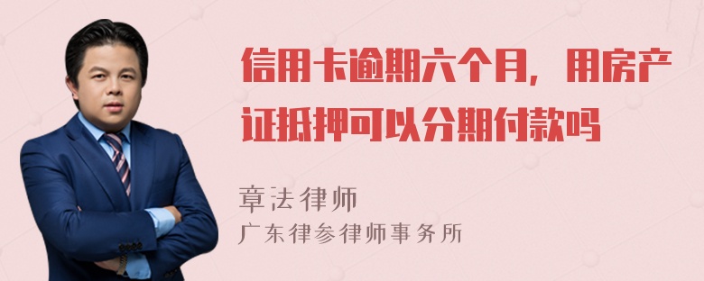 信用卡逾期六个月，用房产证抵押可以分期付款吗