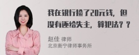 我在银行捡了20元钱，但没有还给失主，算犯法？？