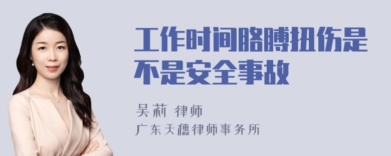 工作时间胳膊扭伤是不是安全事故