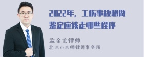 2022年，工伤事故想做鉴定应该走哪些程序