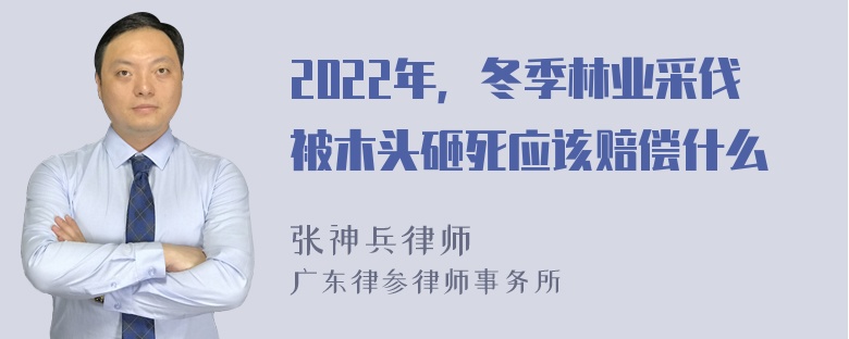 2022年，冬季林业采伐被木头砸死应该赔偿什么