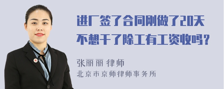 进厂签了合同刚做了20天不想干了除工有工资收吗？