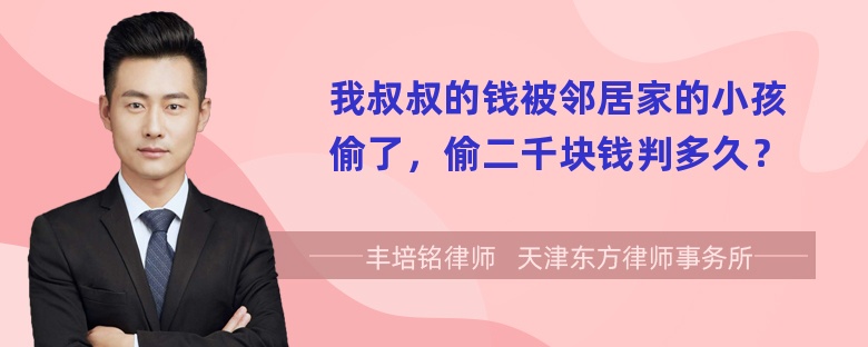 我叔叔的钱被邻居家的小孩偷了，偷二千块钱判多久？