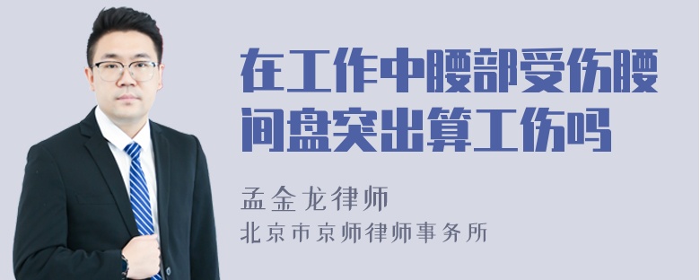 在工作中腰部受伤腰间盘突出算工伤吗