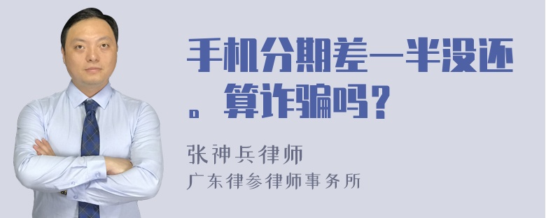 手机分期差一半没还。算诈骗吗？