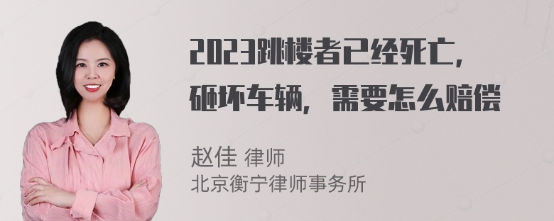 2023跳楼者已经死亡，砸坏车辆，需要怎么赔偿