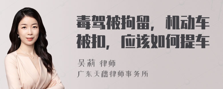 毒驾被拘留，机动车被扣，应该如何提车