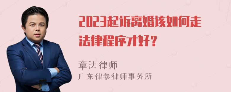 2023起诉离婚该如何走法律程序才好？