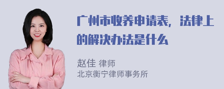 广州市收养申请表，法律上的解决办法是什么