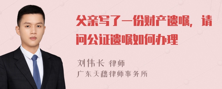 父亲写了一份财产遗嘱，请问公证遗嘱如何办理